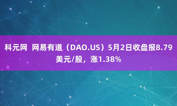科元网  网易有道（DAO.US）5月2日收盘报8.79美元/股，涨1.38%