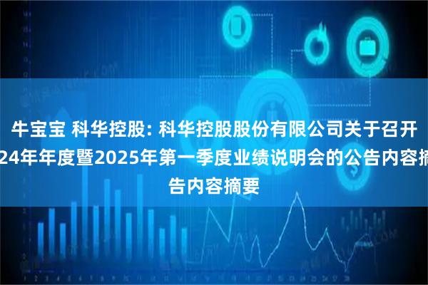 牛宝宝 科华控股: 科华控股股份有限公司关于召开2024年年度暨2025年第一季度业绩说明会的公告内容摘要