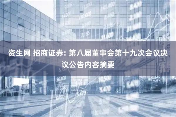资生网 招商证券: 第八届董事会第十九次会议决议公告内容摘要