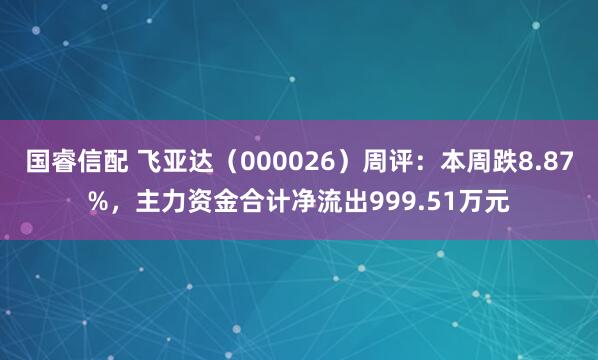 国睿信配 飞亚达（000026）周评：本周跌8.87%，主力资金合计净流出999.51万元