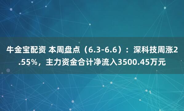 牛金宝配资 本周盘点（6.3-6.6）：深科技周涨2.55%，主力资金合计净流入3500.45万元