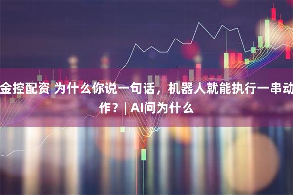 金控配资 为什么你说一句话，机器人就能执行一串动作？| AI问为什么