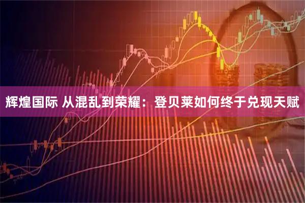 辉煌国际 从混乱到荣耀：登贝莱如何终于兑现天赋