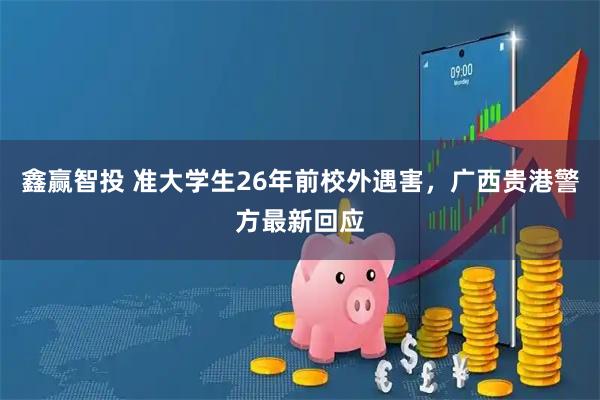 鑫赢智投 准大学生26年前校外遇害，广西贵港警方最新回应