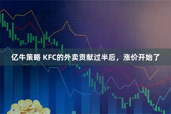 亿牛策略 KFC的外卖贡献过半后，涨价开始了