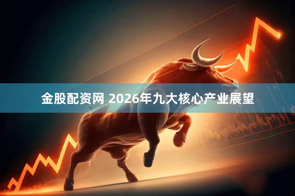 金股配资网 2026年九大核心产业展望