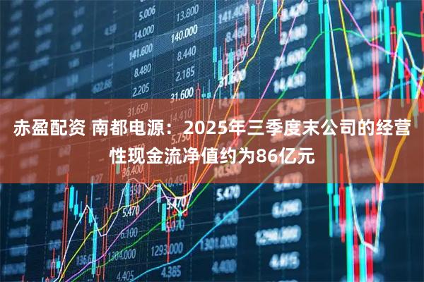 赤盈配资 南都电源：2025年三季度末公司的经营性现金流净值约为86亿元
