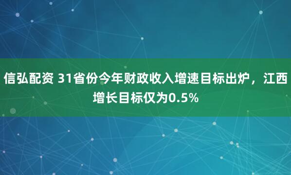 信弘配资 31省份今年财政收入增速目标出炉，江西增长目标仅为0.5%