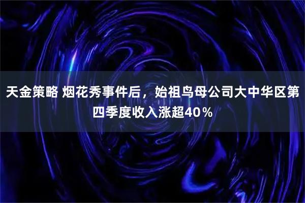 天金策略 烟花秀事件后，始祖鸟母公司大中华区第四季度收入涨超40％