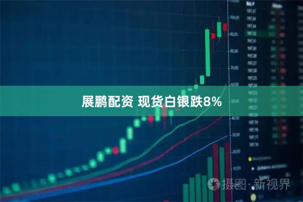 展鹏配资 现货白银跌8%