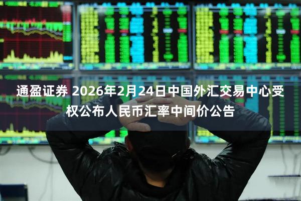 通盈证券 2026年2月24日中国外汇交易中心受权公布人民币汇率中间价公告