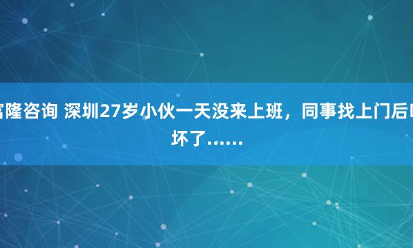 富隆咨询 深圳27岁小伙一天没来上班，同事找上门后吓坏了......
